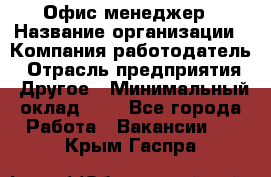 Офис-менеджер › Название организации ­ Компания-работодатель › Отрасль предприятия ­ Другое › Минимальный оклад ­ 1 - Все города Работа » Вакансии   . Крым,Гаспра